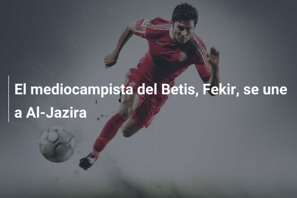 El mediocampista del Betis, Fekir, se une a Al-Jazira