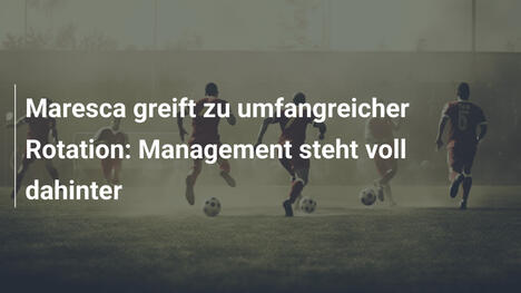 Maresca greift zu umfangreicher Rotation: Management steht voll dahinter