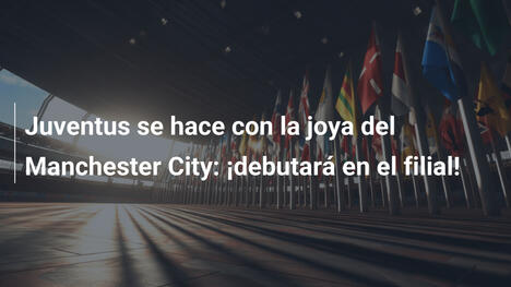 Juventus se hace con la joya del Manchester City: ¡debutará en el filial!