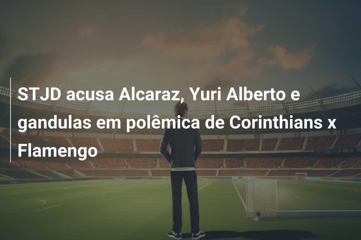 STJD acusa Alcaraz, Yuri Alberto e gandulas em polêmica de Corinthians x Flamengo