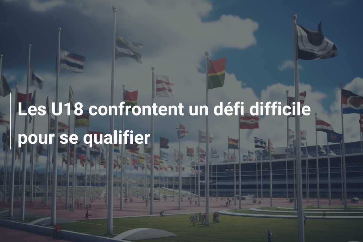 Les U18 confrontent un défi difficile pour se qualifier
