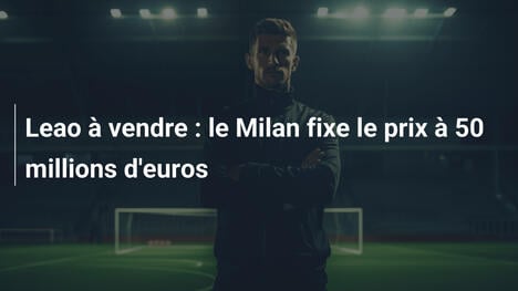 Leao à vendre : le Milan fixe le prix à 50 millions d'euros
