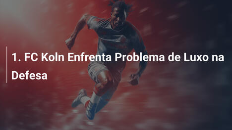 1. FC Koln Enfrenta Problema de Luxo na Defesa
