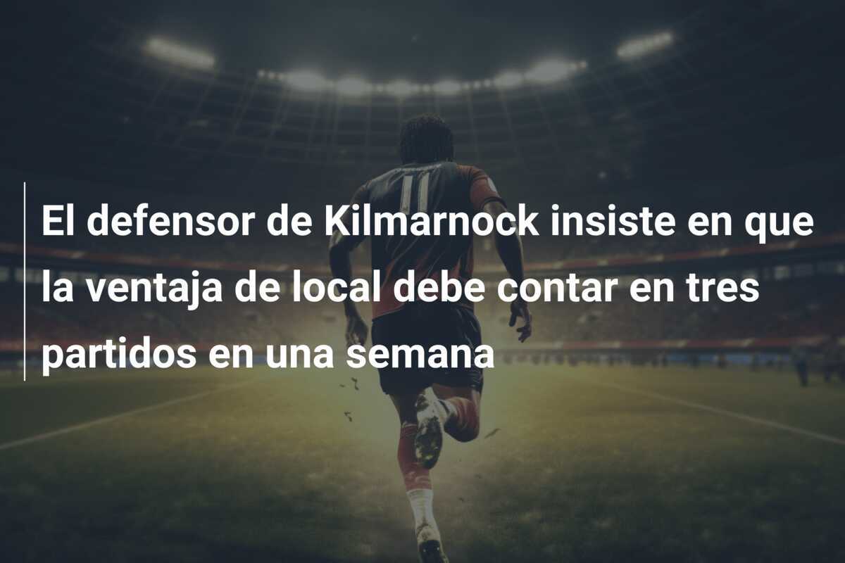 El defensor de Kilmarnock insiste en que la ventaja de local debe contar en tres partidos en una semana