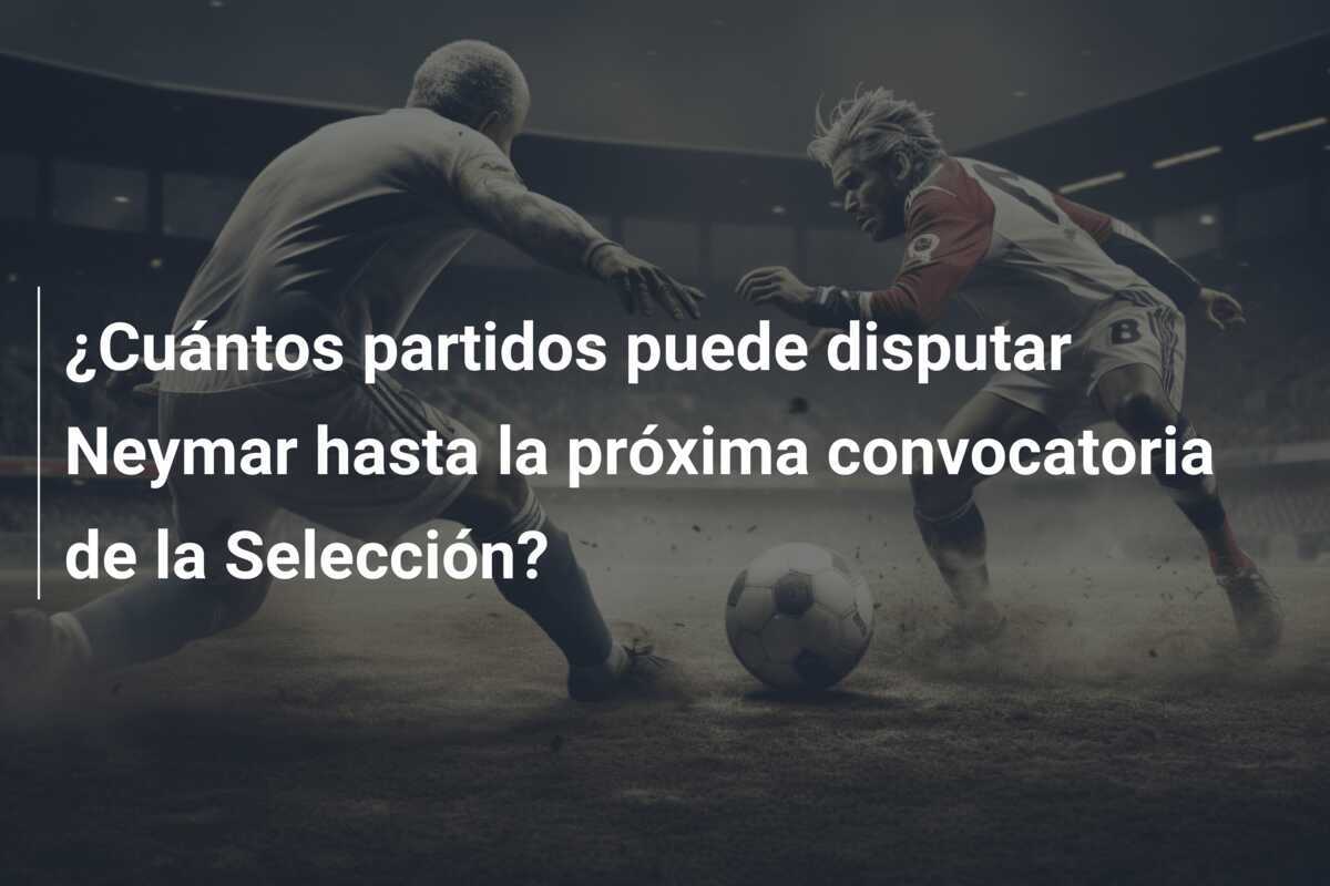 ¿Cuántos partidos puede disputar Neymar hasta la próxima convocatoria de la Selección?