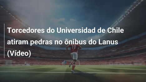Torcedores do Universidad de Chile atiram pedras no ônibus do Lanus (Vídeo)