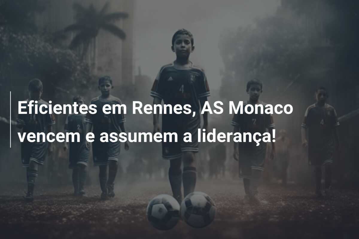 Eficientes em Rennes, AS Monaco vencem e assumem a liderança!