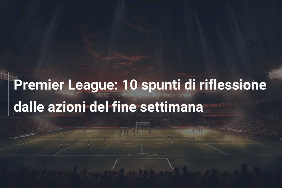 Premier League: 10 spunti di riflessione dalle azioni del fine settimana