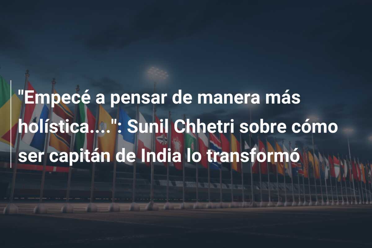 "Empecé a pensar de manera más holística....": Sunil Chhetri sobre cómo ser capitán de India lo transformó