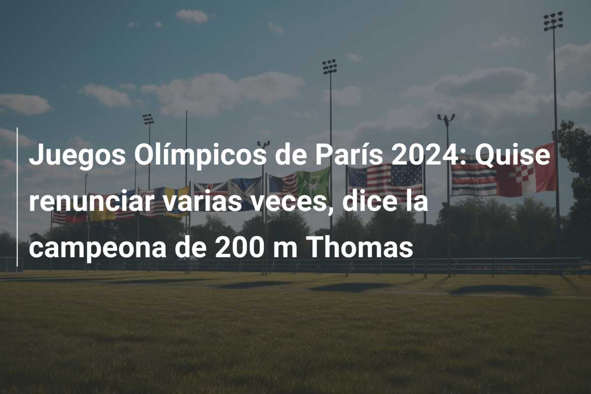Juegos Olímpicos de París 2024: Quise renunciar varias veces, dice la campeona de 200 m Thomas