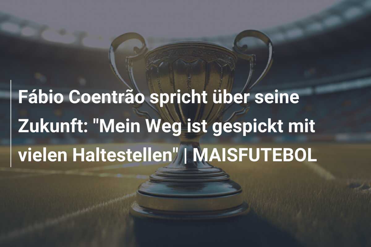 Fábio Coentrão spricht über seine Zukunft: "Mein Weg ist gespickt mit vielen Haltestellen" | MAISFUTEBOL