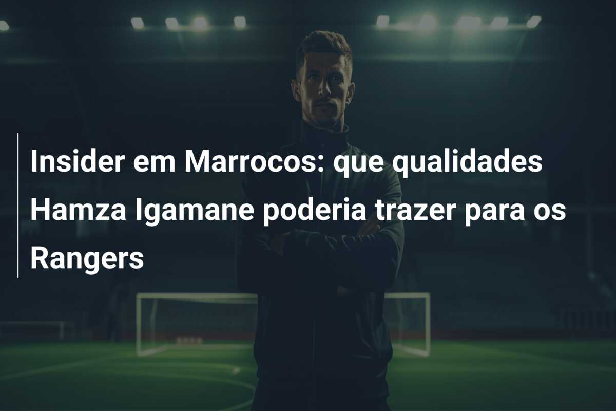 Insider em Marrocos: que qualidades Hamza Igamane poderia trazer para os Rangers