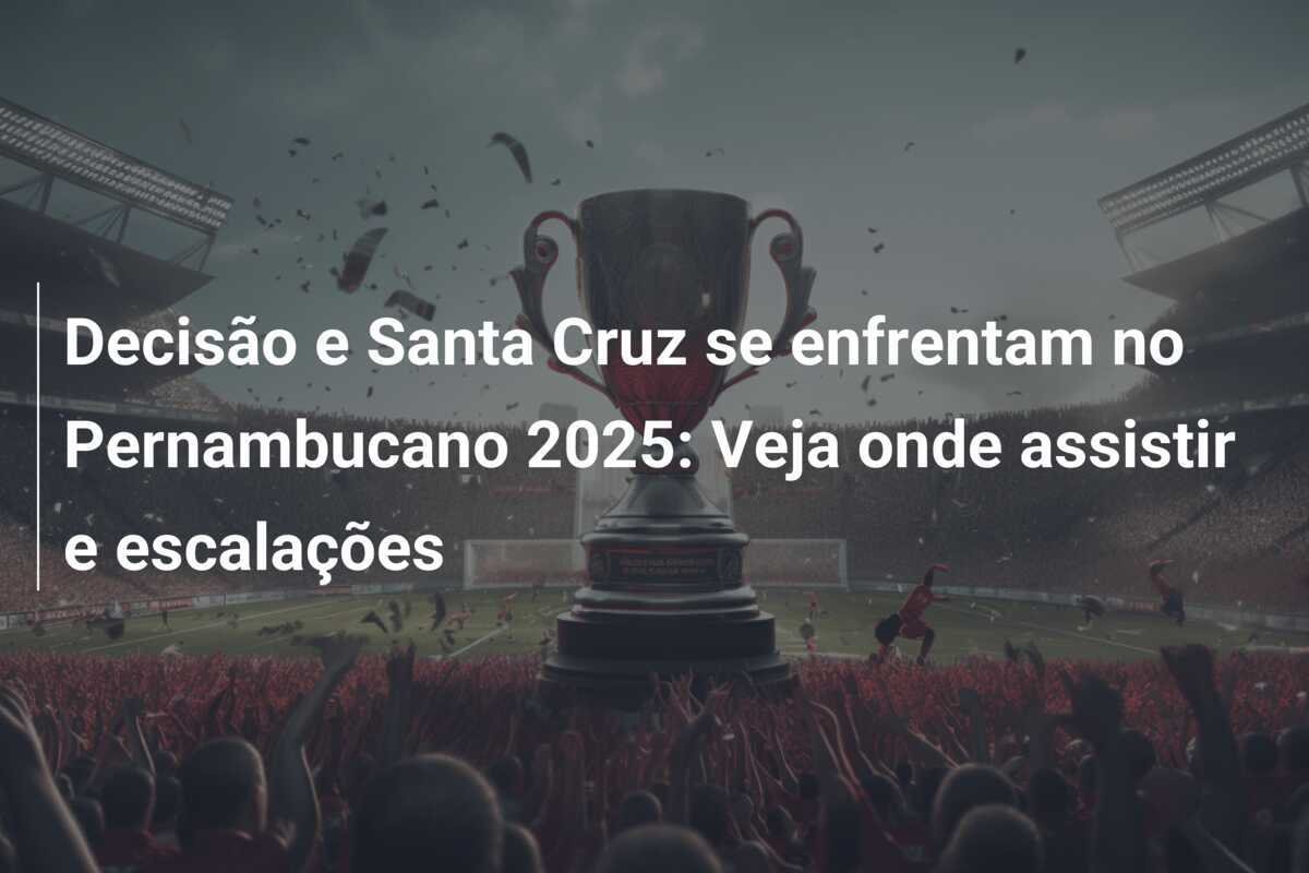 Decisão e Santa Cruz se enfrentam no Pernambucano 2025: Veja onde assistir e escalações