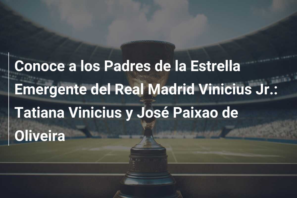 Conoce a los Padres de la Estrella Emergente del Real Madrid Vinicius Jr.: Tatiana Vinicius y José Paixao de Oliveira