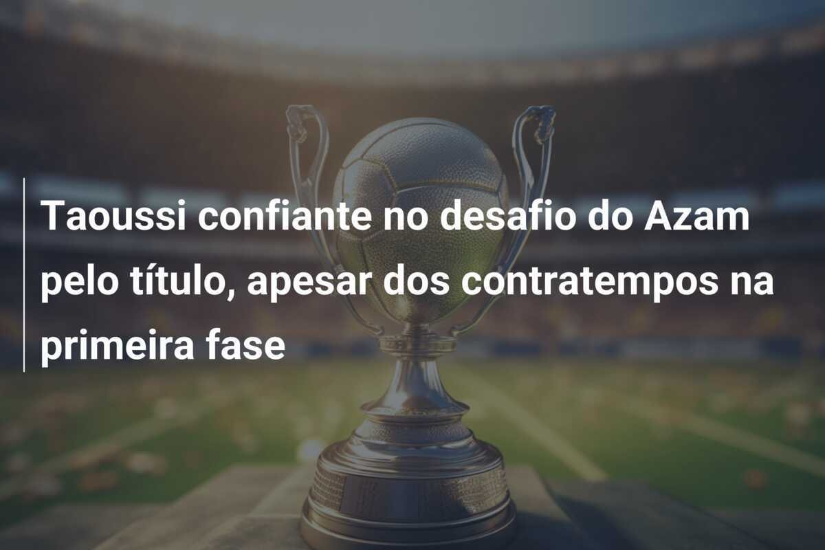 Taoussi confiante no desafio do Azam pelo título, apesar dos contratempos na primeira fase