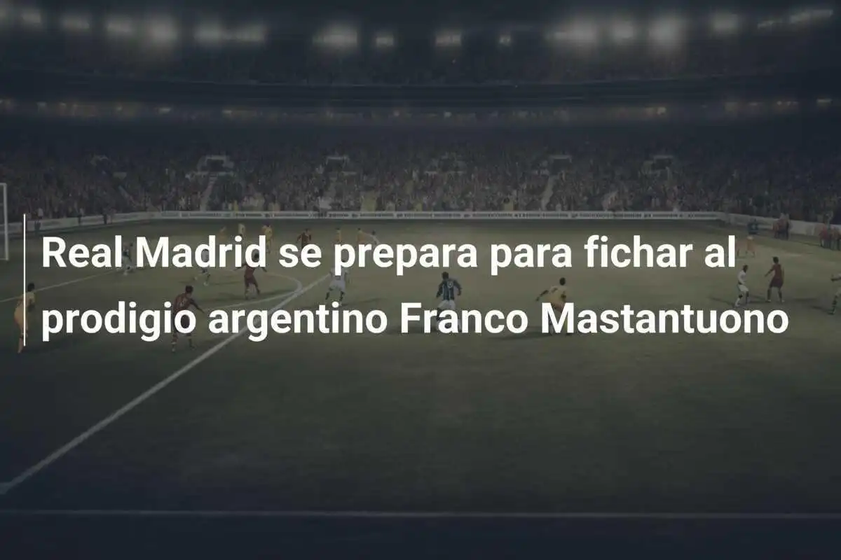 Real Madrid se prepara para fichar al prodigio argentino Franco Mastantuono