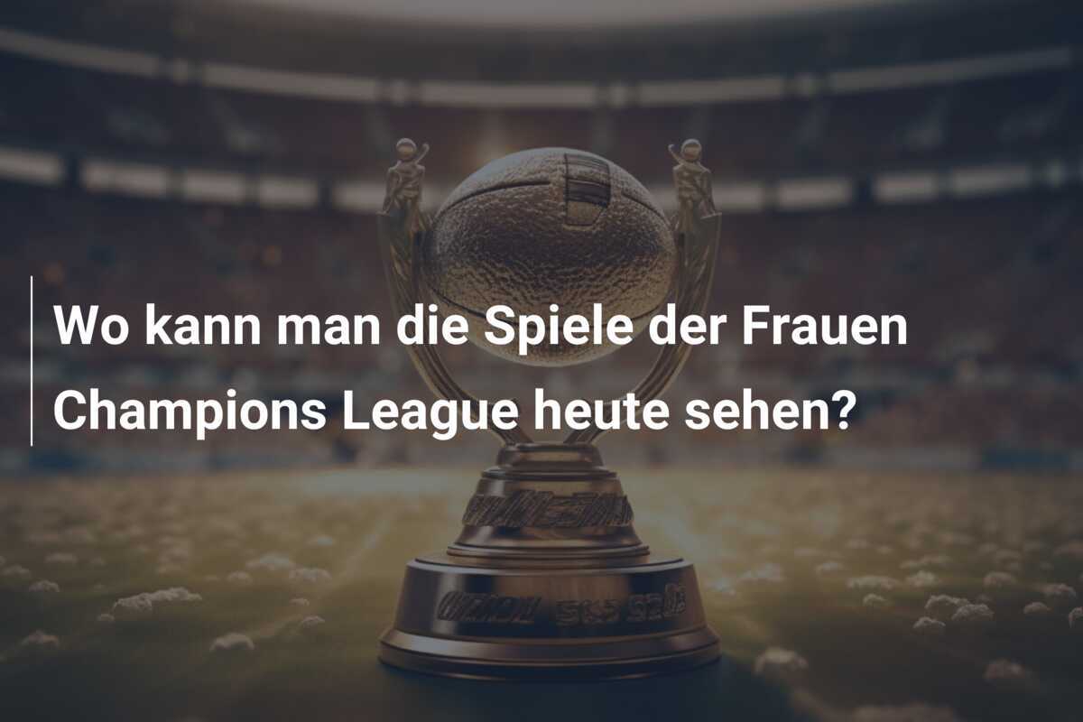 Wo kann man die Spiele der Frauen Champions League heute sehen?