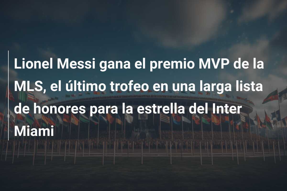 Lionel Messi gana el premio MVP de la MLS, el último trofeo en una larga lista de honores para la estrella del Inter Miami
