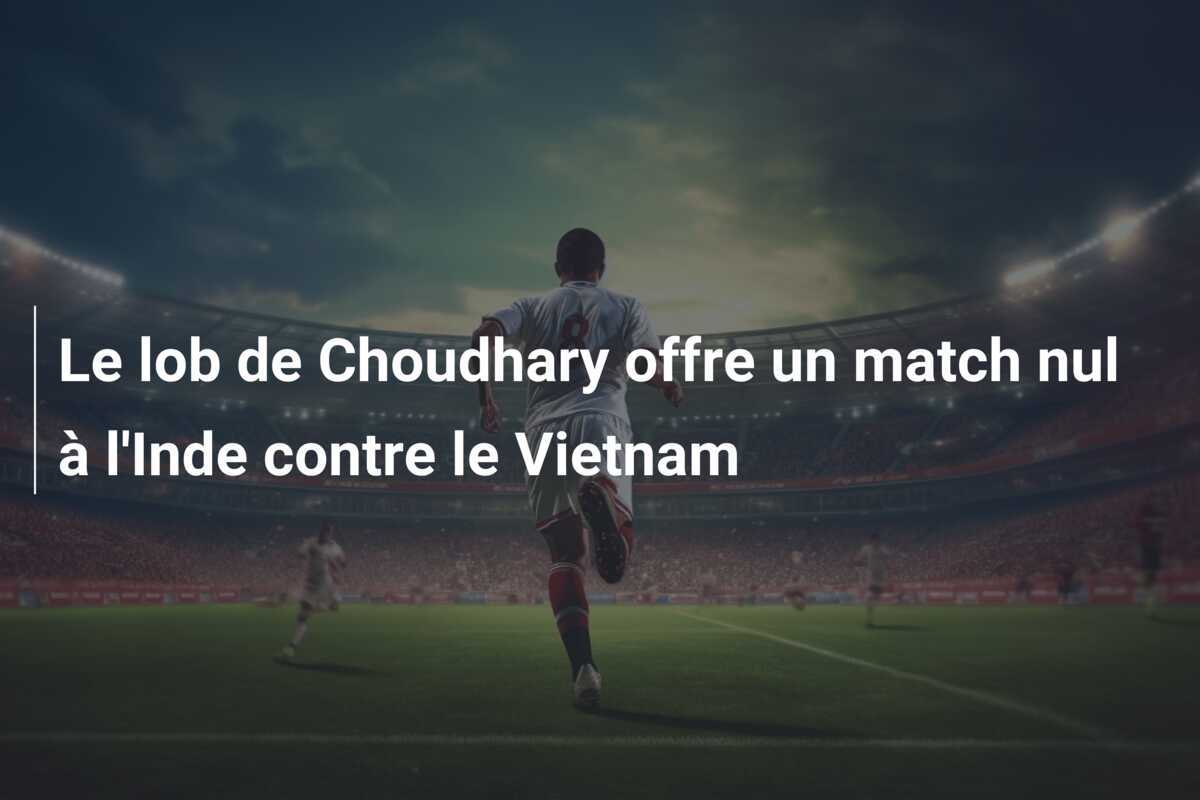 Le lob de Choudhary offre un match nul à l'Inde contre le Vietnam