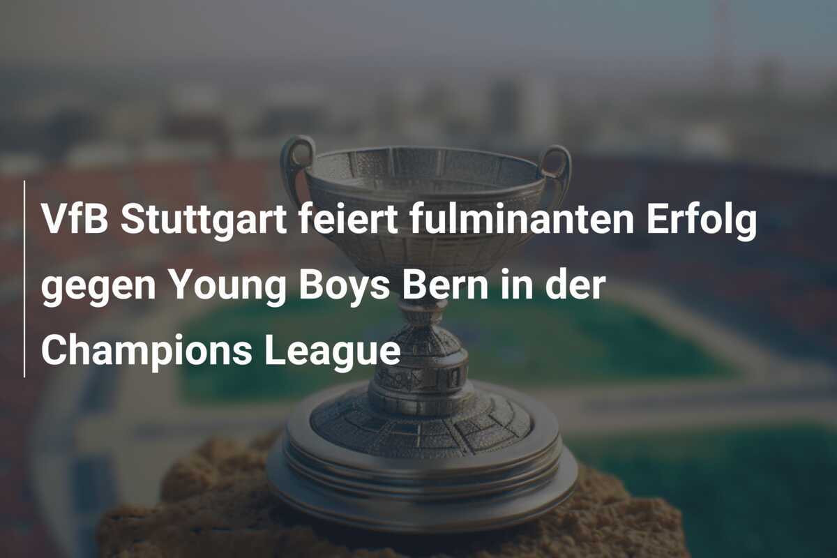 VfB Stuttgart feiert fulminanten Erfolg gegen Young Boys Bern in der Champions League