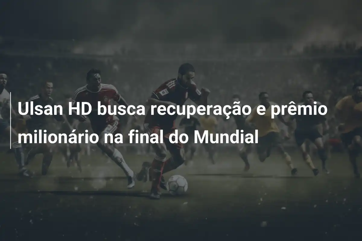 Ulsan HD busca recuperação e prêmio milionário na final do Mundial