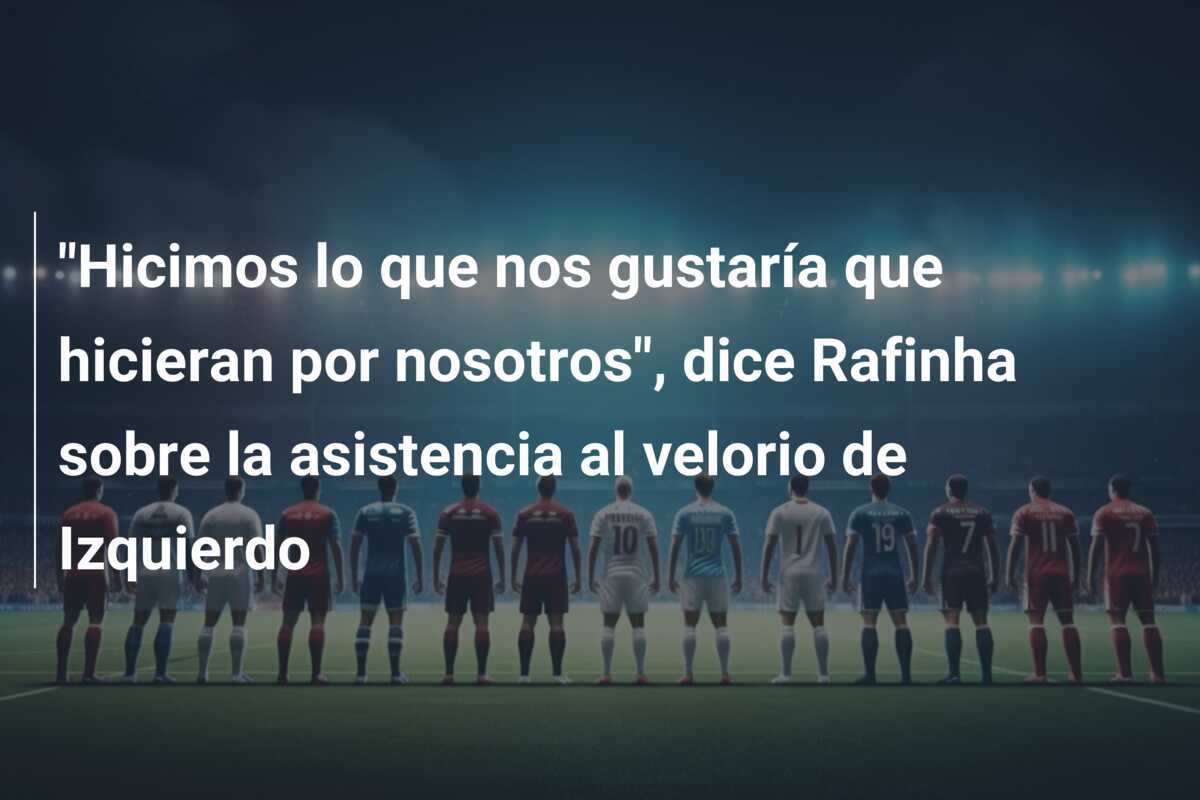 “Hicimos lo que nos gustaría que hicieran por nosotros”, dice Rafinha sobre la asistencia al velorio de Izquierdo