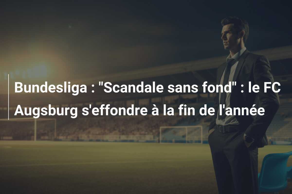 Bundesliga : "Scandale sans fond" : le FC Augsburg s'effondre à la fin de l'année
