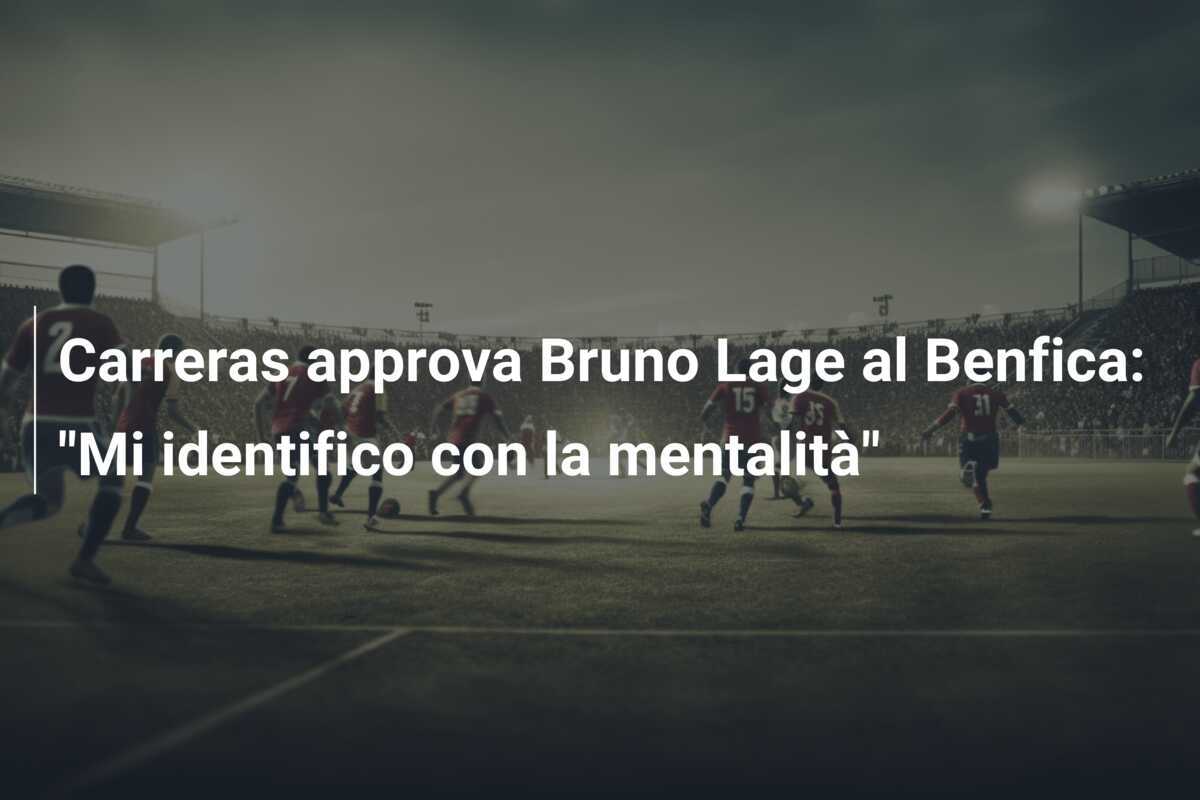 Carreras approva Bruno Lage al Benfica: "Mi identifico con la mentalità"