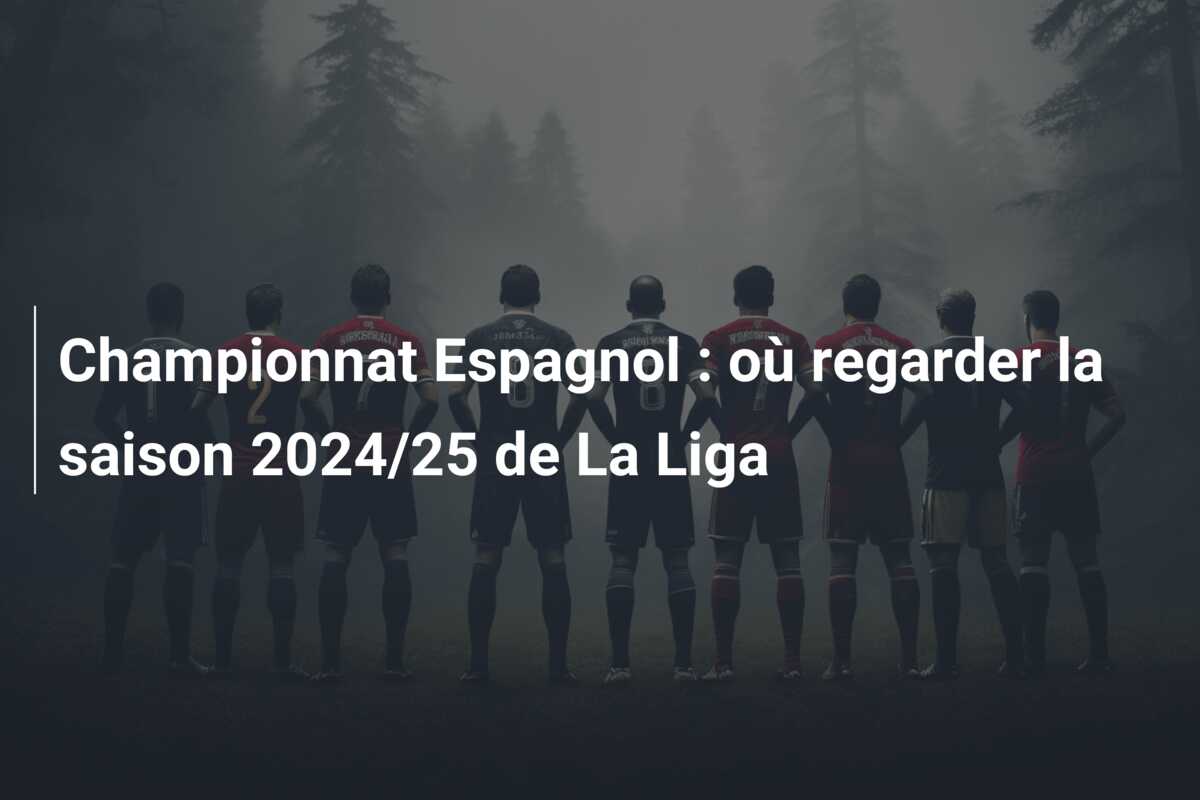 Championnat Espagnol : où regarder la saison 2024/25 de La Liga