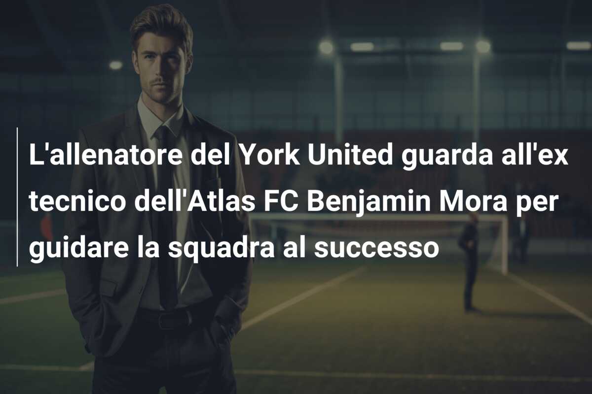 L’allenatore del  York United guarda all’ex tecnico dell’Atlas FC Benjamin Mora per guidare la squadra al successo