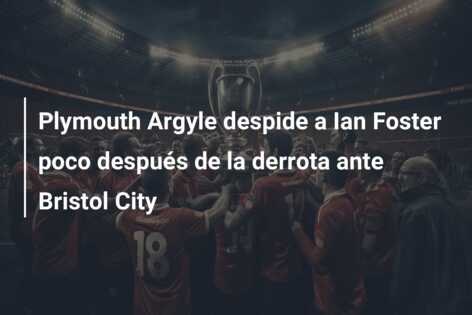 Plymouth Argyle despide a Ian Foster poco después de la derrota ante Bristol City
