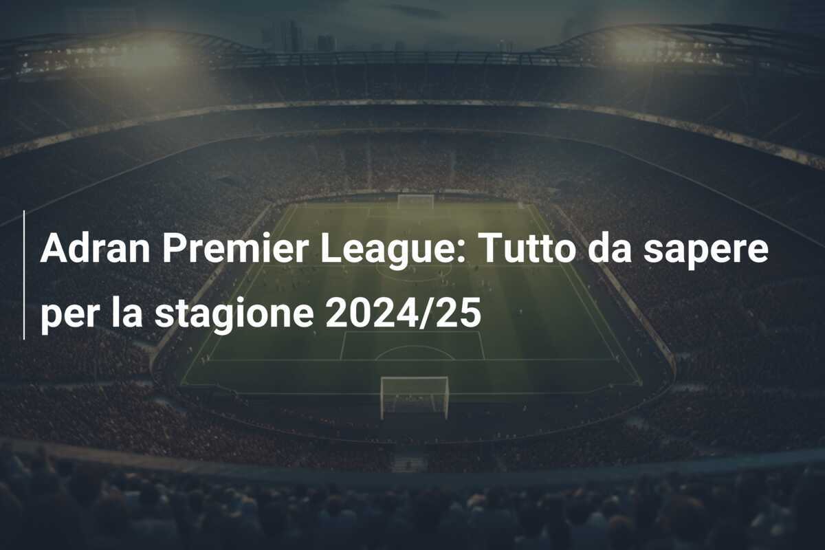 Adran Premier League: Tutto da sapere per la stagione 2024/25