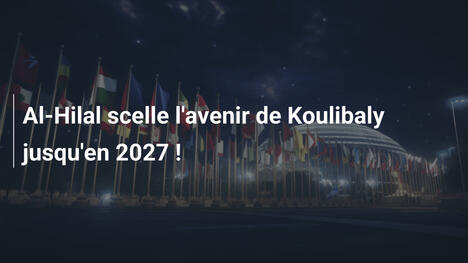 Al-Hilal scelle l'avenir de Koulibaly jusqu'en 2027 !
