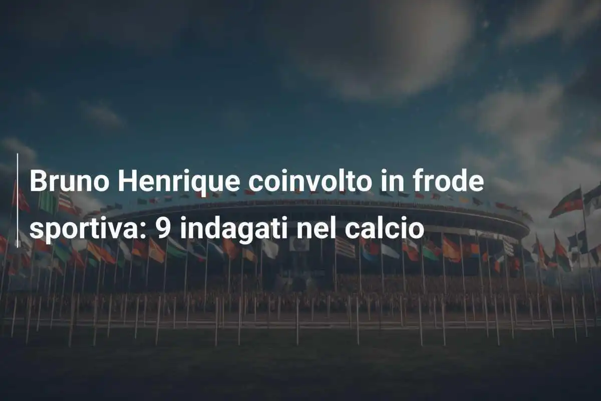 Bruno Henrique coinvolto in frode sportiva: 9 indagati nel calcio