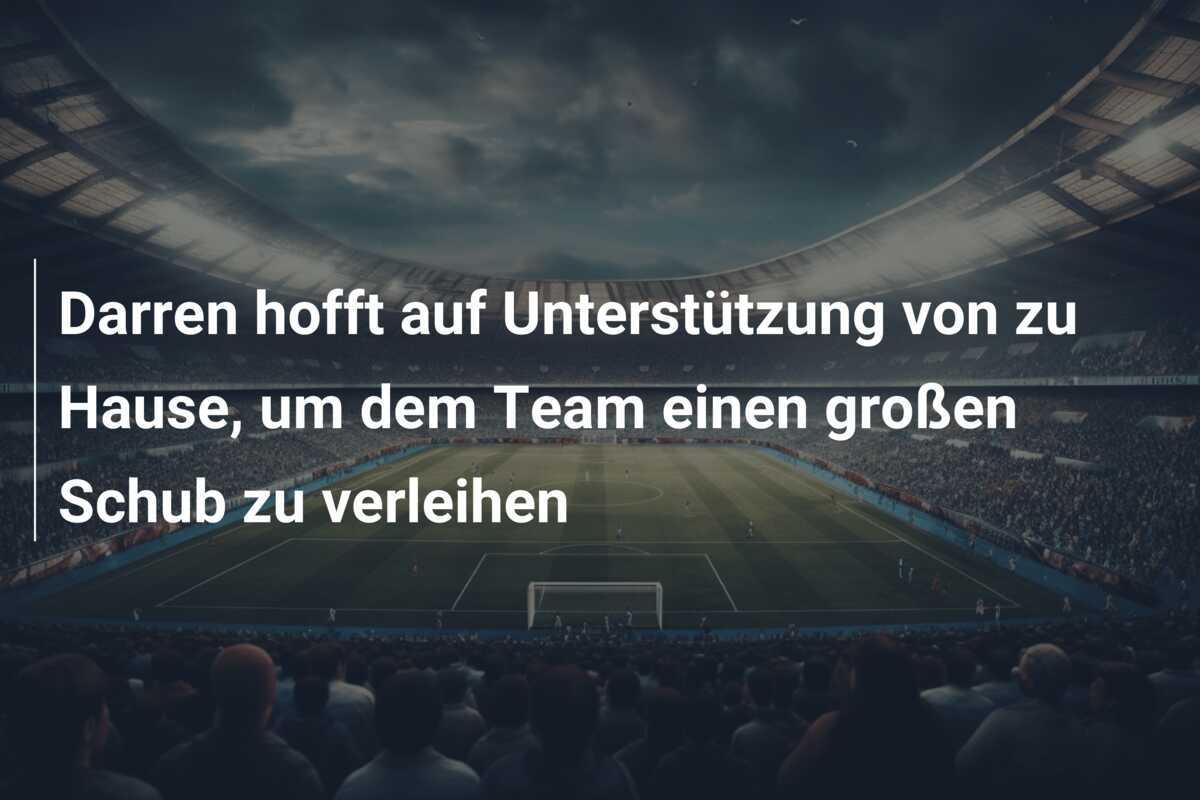 Darren hofft auf Unterstützung von zu Hause, um dem Team einen großen Schub zu verleihen