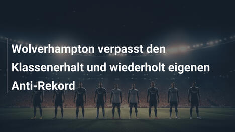 Wolverhampton verpasst den Klassenerhalt und wiederholt eigenen Anti-Rekord