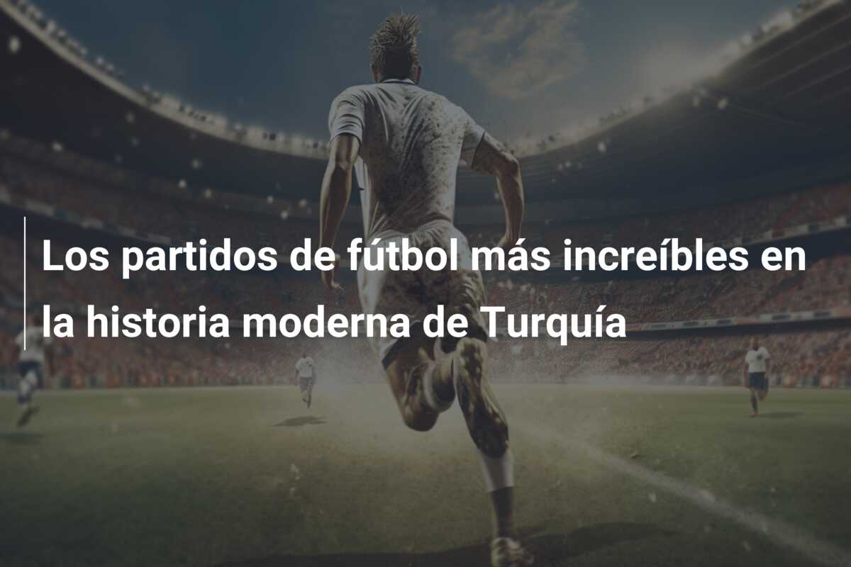 Los partidos de fútbol más increíbles en la historia moderna de Turquía