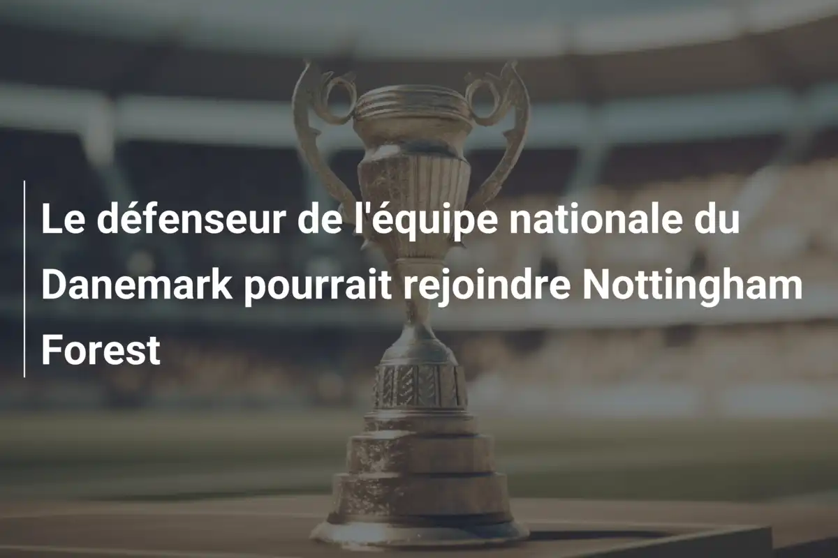 Le défenseur de l'équipe nationale du Danemark pourrait rejoindre Nottingham Forest