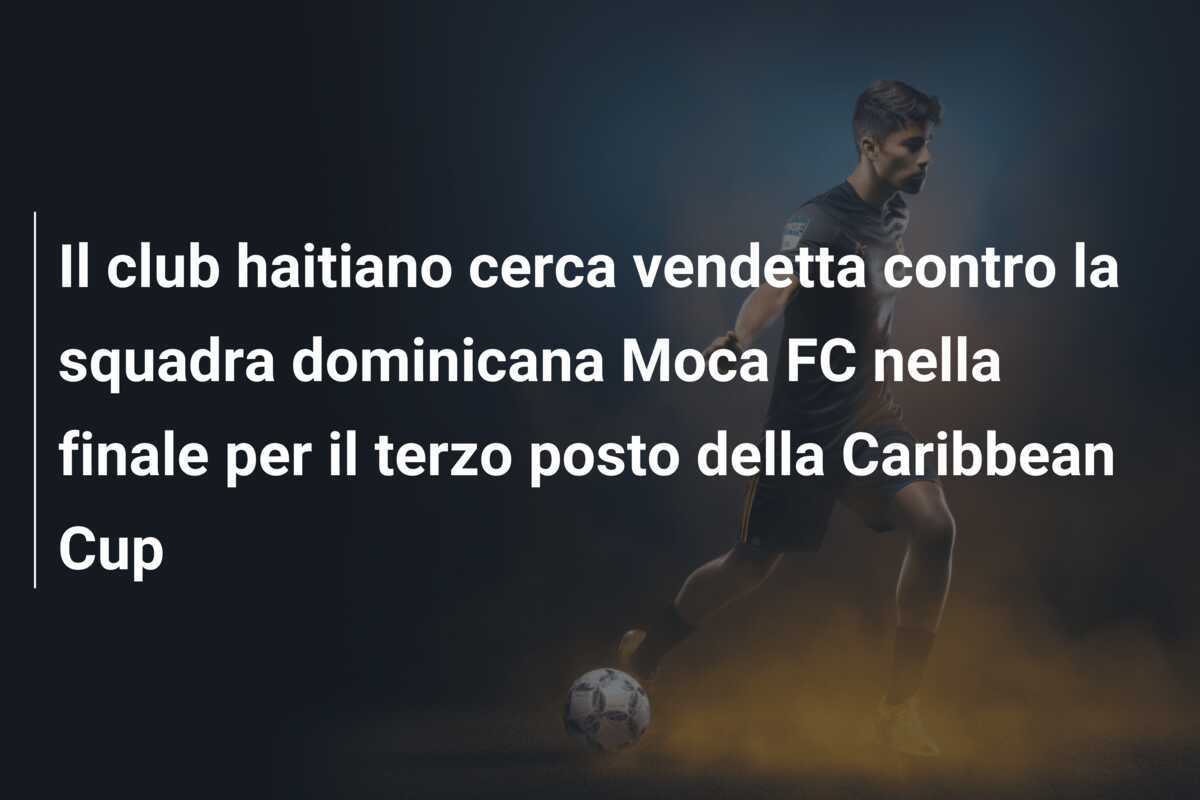 Il club haitiano cerca vendetta contro la squadra dominicana Moca FC nella finale per il terzo posto della Caribbean Cup