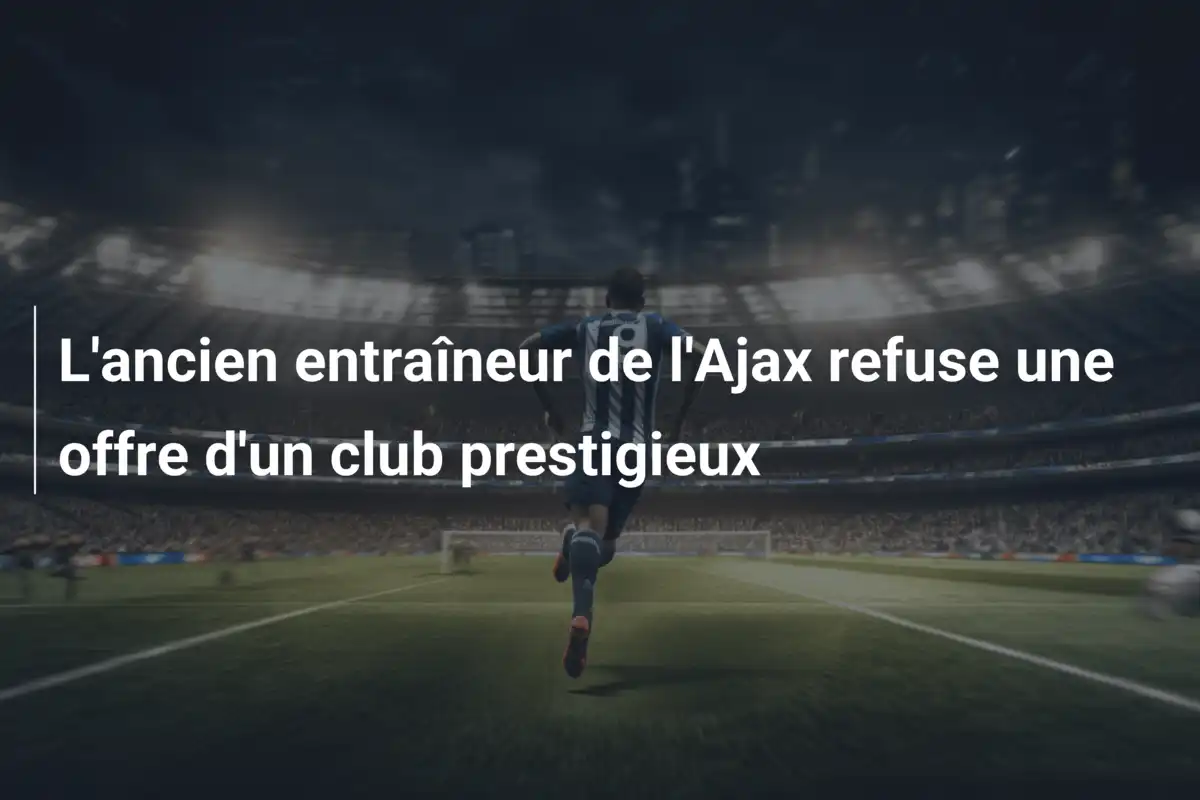 L'ancien entraîneur de l'Ajax refuse une offre d'un club prestigieux
