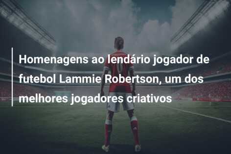 Homenagens ao lendário jogador de futebol Lammie Robertson, um dos melhores jogadores criativos