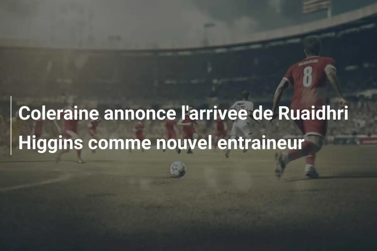 Coleraine annonce l'arrivee de Ruaidhri Higgins comme nouvel entraineur