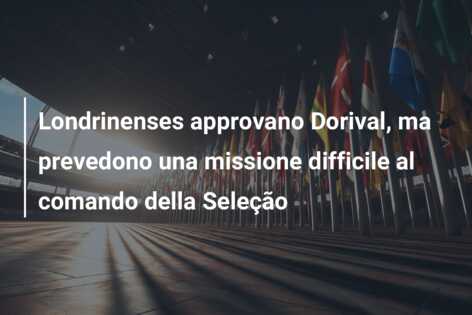 Londrinenses approvano Dorival, ma prevedono una missione difficile al comando della Seleção