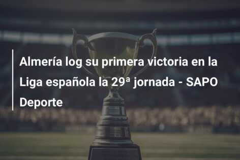 Almería log su primera victoria en la Liga española la 29ª jornada – SAPO Deporte