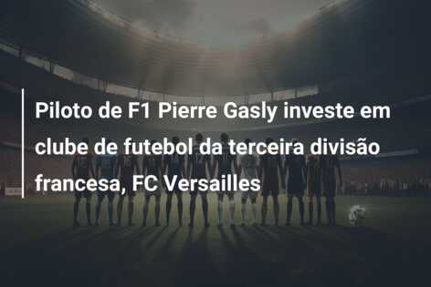 Piloto de F1 Pierre Gasly investe em clube de futebol da terceira divisão francesa, FC Versailles
