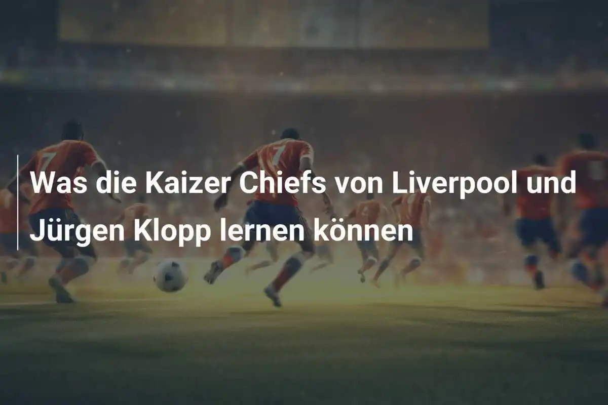 Was die Kaizer Chiefs von Liverpool und Jürgen Klopp lernen können