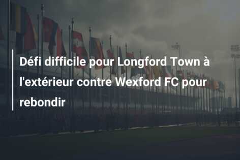 Défi difficile pour Longford Town à l’extérieur contre Wexford FC pour rebondir