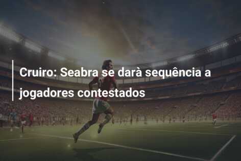 Cruiro: Seabra se darà sequência a jogadores contestados