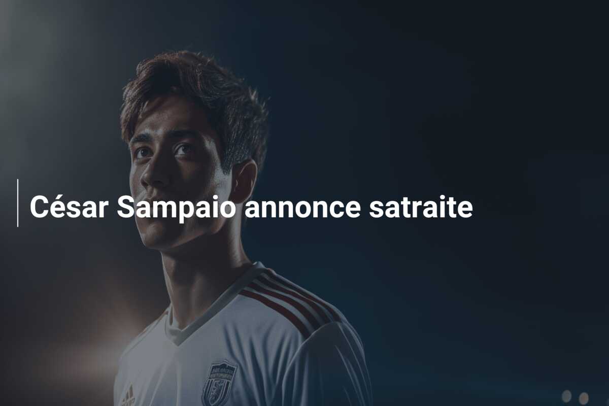 César Sampaio annonce satraite
