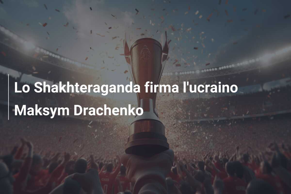 Lo Shakhteraganda firma l’ucraino Maksym Drachenko